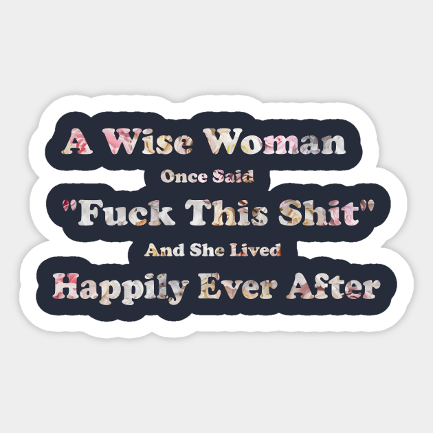 A Wise Woman Once Said Fuck This Shit And She Lived Happily Ever After Sticker by Elitawesome